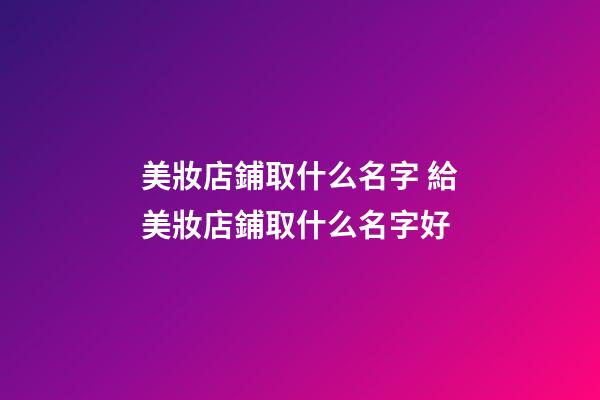 美妝店鋪取什么名字 給美妝店鋪取什么名字好